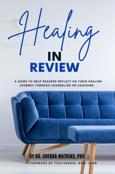 Cover for Watkins, Sherra, PhD · Healing In Review: A Guide To Help Readers Reflect On Their Healing Journey Through Counseling Or Coaching (Paperback Book) (2022)