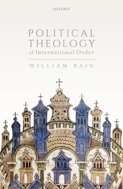 Cover for Bain, William (Associate Professor of International Relations, Associate Professor of International Relations, National University of Singapore) · Political Theology of International Order (Hardcover Book) (2020)