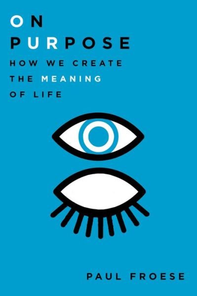 Cover for Froese, Paul (Associate Professor of Sociology and Research Fellow, the Institute for Studies of Religion, Associate Professor of Sociology and Research Fellow, the Institute for Studies of Religion, Baylor University) · On Purpose: How We Create the Meaning of Life (Hardcover Book) (2016)