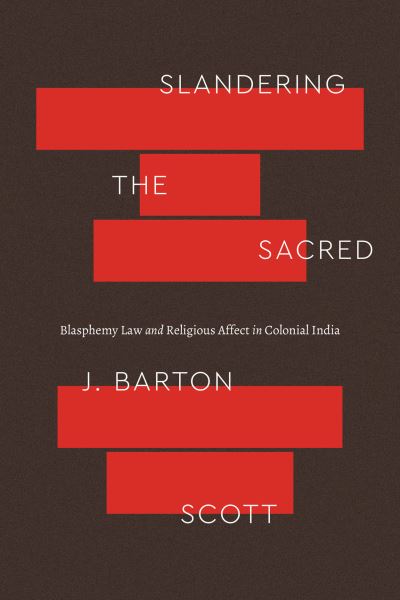 Cover for J. Barton Scott · Slandering the Sacred: Blasphemy Law and Religious Affect in Colonial India - Class 200: New Studies in Religion (Paperback Book) (2023)