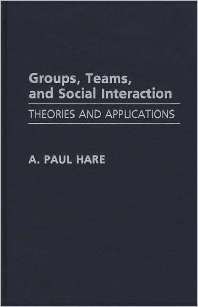 Groups, Teams, and Social Interaction: Theories and Applications - A. Paul Hare - Books - Bloomsbury Publishing Plc - 9780275938901 - April 30, 1992