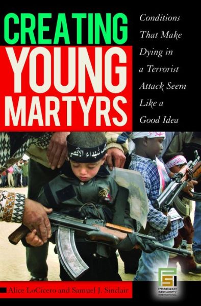 Creating Young Martyrs: Conditions That Make Dying in a Terrorist Attack Seem Like a Good Idea - Alice LoCicero - Books - Bloomsbury Publishing Plc - 9780275996901 - September 1, 2008