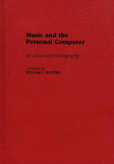 Music and the Personal Computer: An Annotated Bibliography - Music Reference Collection - William J. Waters - Books - Bloomsbury Publishing Plc - 9780313267901 - October 25, 1989