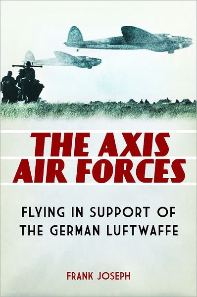 Cover for Frank Joseph · The Axis Air Forces: Flying in Support of the German Luftwaffe (Hardcover Book) (2011)