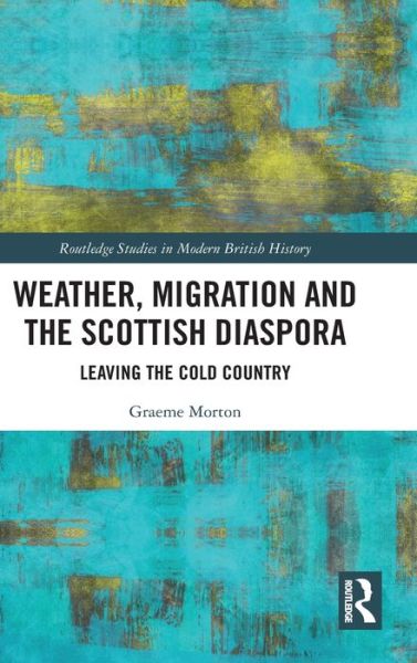 Cover for Graeme Morton · Weather, Migration and the Scottish Diaspora: Leaving the Cold Country - Routledge Studies in Modern British History (Paperback Book) (2022)