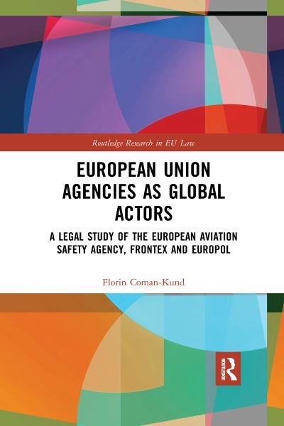 Cover for Coman-Kund, Florin (Erasmus University Rotterdam, Netherlands) · European Union Agencies as Global Actors: A Legal Study of the European Aviation Safety Agency, Frontex and Europol - Routledge Research in EU Law (Paperback Bog) (2020)