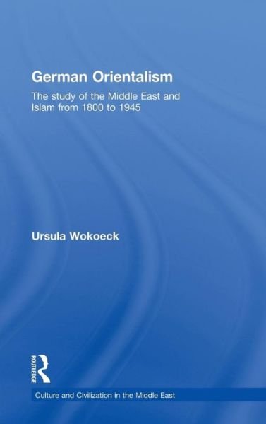 Cover for Wokoeck, Ursula (Ben-Gurion University, Israel) · German Orientalism: The Study of the Middle East and Islam from 1800 to 1945 - Culture and Civilization in the Middle East (Hardcover bog) (2009)
