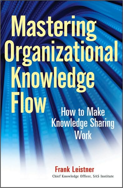 Cover for Frank Leistner · Mastering Organizational Knowledge Flow: How to Make Knowledge Sharing Work - Wiley and SAS Business Series (Hardcover Book) (2010)