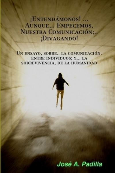 Cover for José A. Padilla · ¡Entendámonos! ... Aunque Empecemos Nuestra Comunicación, . . ¡Divagando! (Book) (2007)