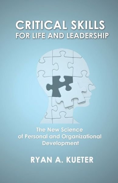 Critical Skills for Life and Leadership : The New Science of Personal and Organizational Development - Ryan A. Kueter - Bøker - PeopleSkills Lab Publications - 9780578556901 - 7. august 2019