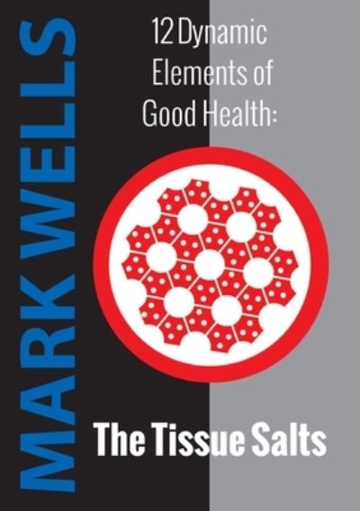 Twelve Dynamic Elements of Good Health - Tissue Salts - Mark Wells - Books - wells naturopathic centre - 9780646259901 - May 28, 2020