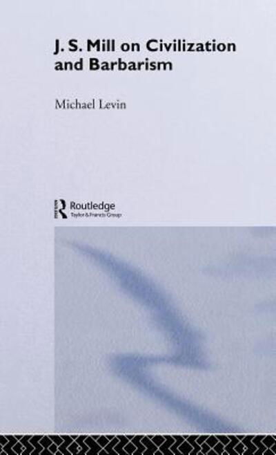 Cover for Michael Levin · Mill on Civilization and Barbarism (Hardcover Book) (2004)