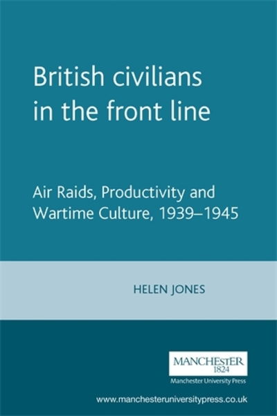 Cover for Helen Jones · British Civilians in the Front Line: Air Raids, Productivity and Wartime Culture, 1939–1945 (Hardcover Book) (2006)