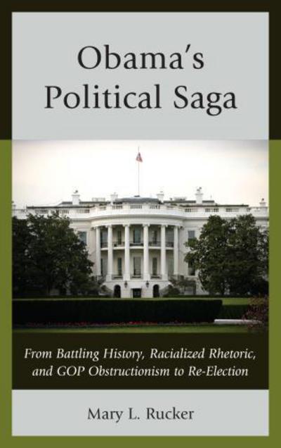Cover for Mary L. Rucker · Obama's Political Saga: From Battling History, Racialized Rhetoric, and GOP Obstructionism to Re-Election (Hardcover Book) (2013)