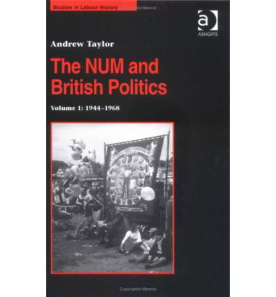 Cover for Andrew Taylor · The NUM and British Politics: Volume 1: 1944-1968 - Studies in Labour History (Hardcover Book) [New edition] (2003)