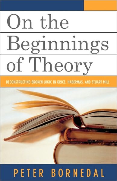 Cover for Peter Bornedal · On the Beginnings of Theory: Deconstructing Broken Logic in Grice, Habermas, and Stuart Mill (Paperback Book) (2006)