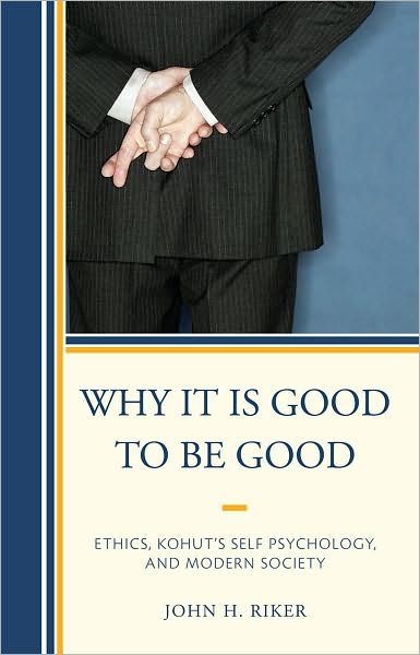 Cover for John Hanwell Riker · Why It Is Good to Be Good: Ethics, Kohut's Self Psychology, and Modern Society (Hardcover Book) (2010)