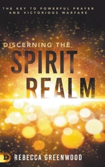 Cover for Rebecca Greenwood · Discerning the Spirit Realm: The Key to Powerful Prayer and Victorious Warfare (Hardcover Book) (2020)