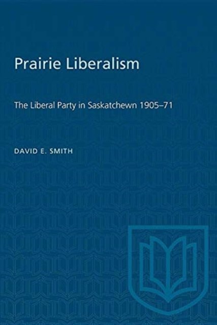 David E. Smith · Prairie Liberalism: The Liberal Party in Saskatchewn 1905-71 - Heritage (Paperback Book) (1975)
