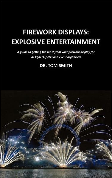 Cover for Tom Smith · Firework Displays: Explosive Entertainment: A Guide to Getting the Most from Your Firework Displays for Designers, Firers and Event Organisers (Gebundenes Buch) (2011)