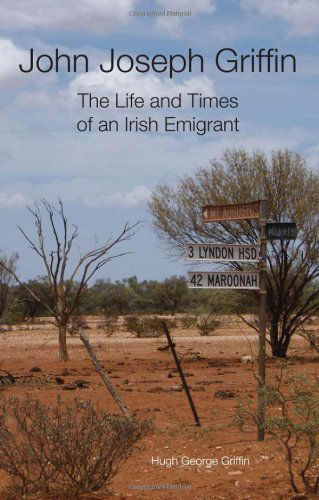 John Joseph Griffin: the Life and Times of an Irish Emigrant - Hugh George Griffin - Books - Mirage - 9780957122901 - March 1, 2012