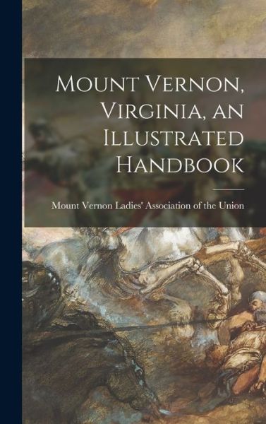 Cover for Mount Vernon Ladies' Association of the · Mount Vernon, Virginia, an Illustrated Handbook (Gebundenes Buch) (2021)