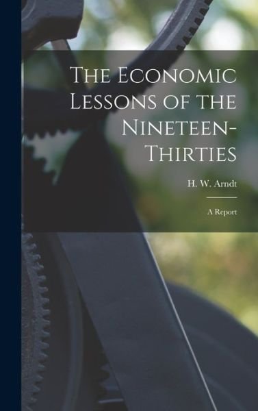 The Economic Lessons of the Nineteen-thirties - H W (Heinz Wolfgang) 1915- Arndt - Bøger - Hassell Street Press - 9781013803901 - 9. september 2021