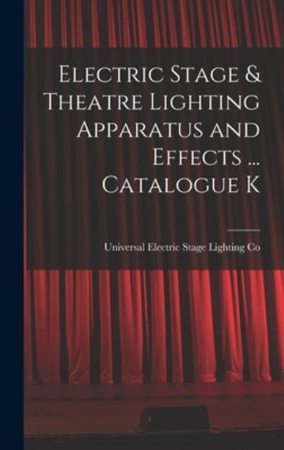 Cover for Universal Electric Stage Lighting Co · Electric Stage &amp; Theatre Lighting Apparatus and Effects ... Catalogue K (Book) (2022)