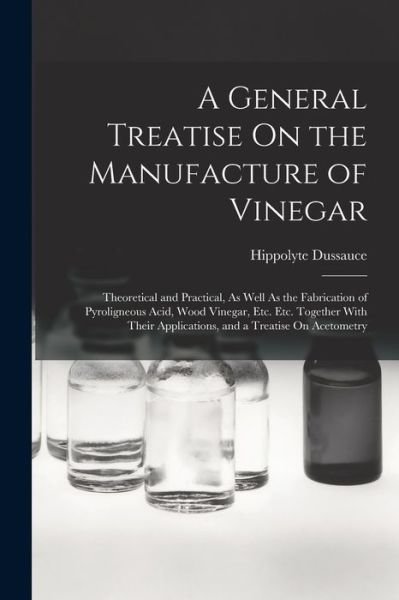 General Treatise on the Manufacture of Vinegar - Hippolyte Dussauce - Books - Creative Media Partners, LLC - 9781016576901 - October 27, 2022