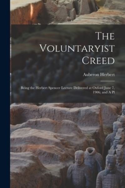 Cover for Auberon Herbert · Voluntaryist Creed; Being the Herbert Spencer Lecture Delivered at Oxford June 7, 1906; and a Pl (Bog) (2022)