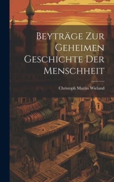 Cover for Christoph Martin Wieland · Beyträge Zur Geheimen Geschichte der Menschheit (Book) (2023)