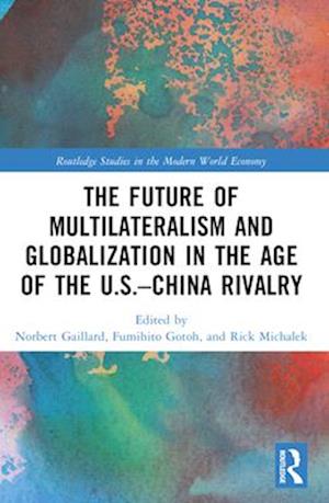 The Future of Multilateralism and Globalization in the Age of the U.S.–China Rivalry - Routledge Studies in the Modern World Economy - - Books - Taylor & Francis Ltd - 9781032374901 - April 14, 2025