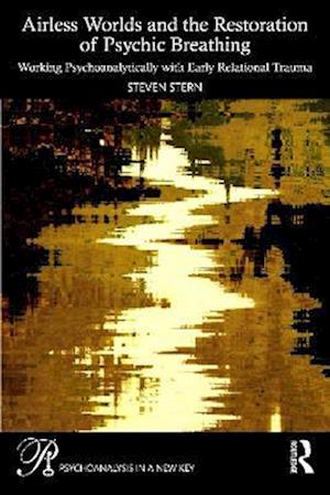 Airless Worlds and the Restoration of Psychic Breathing: Working Psychoanalytically with Early Relational Trauma - Psychoanalysis in a New Key Book Series - Steven Stern - Books - Taylor & Francis Ltd - 9781032952901 - August 11, 2025
