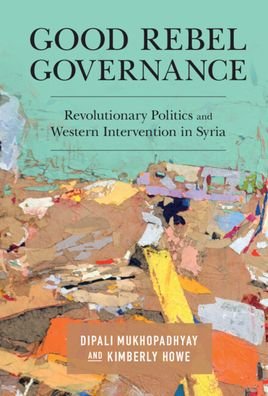 Cover for Mukhopadhyay, Dipali (University of Minnesota) · Good Rebel Governance: Revolutionary Politics and Western Intervention in Syria (Paperback Book) (2023)