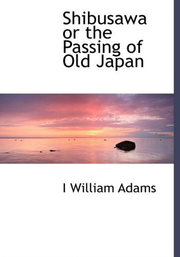 Cover for I William Adams · Shibusawa or the Passing of Old Japan (Hardcover Book) (2009)