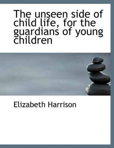 Cover for Elizabeth Harrison · The Unseen Side of Child Life, for the Guardians of Young Children (Hardcover Book) (2010)