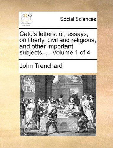 Cover for John Trenchard · Cato's Letters: Or, Essays, on Liberty, Civil and Religious, and Other Important Subjects. ...  Volume 1 of 4 (Paperback Book) (2010)