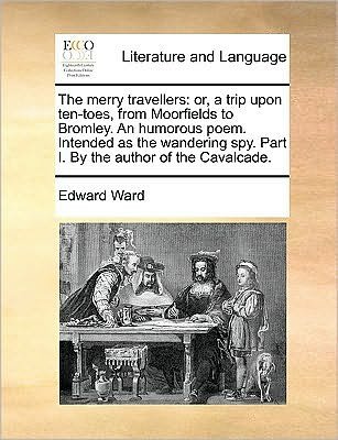 The Merry Travellers: Or, a Trip Upon Ten-toes, from Moorfields to Bromley. an Humorous Poem. Intended As the Wandering Spy. Part I. by the - Edward Ward - Bücher - Gale Ecco, Print Editions - 9781170041901 - 10. Juni 2010