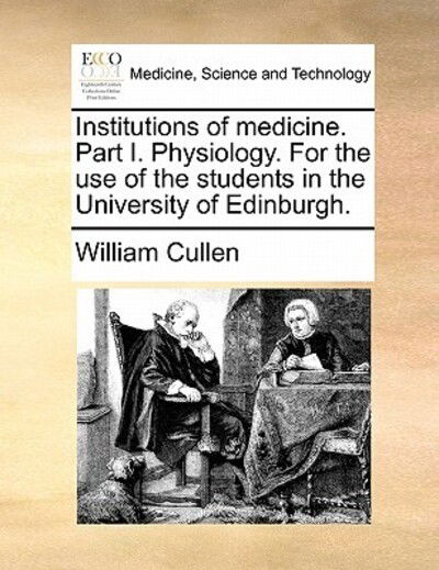 Cover for William Cullen · Institutions of Medicine. Part I. Physiology. for the Use of the Students in the University of Edinburgh. (Paperback Book) (2010)