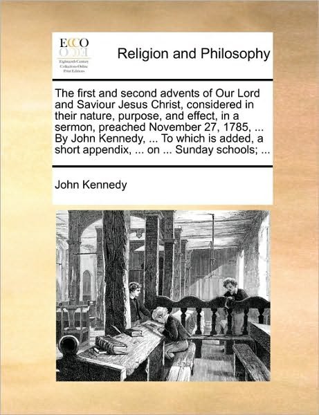 Cover for John Kennedy · The First and Second Advents of Our Lord and Saviour Jesus Christ, Considered in Their Nature, Purpose, and Effect, in a Sermon, Preached November 27, 178 (Pocketbok) (2010)