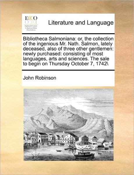 Cover for John Robinson · Bibliotheca Salmoniana: Or, the Collection of the Ingenious Mr. Nath. Salmon, Lately Deceased, Also of Three Other Gentlemen: Newly Purchased: (Paperback Book) (2010)