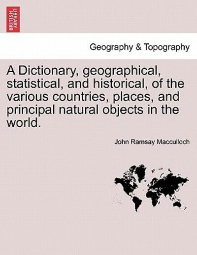 A Dictionary, Geographical, Statistical, and Historical, of the Various Countries, Places, and Principal Natural Objects in the World. - John Ramsay MacCulloch - Livros - British Library, Historical Print Editio - 9781240919901 - 11 de janeiro de 2011