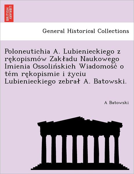 Cover for A Batowski · Poloneutichia A. Lubienieckiego Z Re Kopismo W Zak Adu Naukowego Imienia Ossolin Skich Wiadomos C O Te M Re Kopismie I Z Yciu Lubienieckiego Zebra A. (Paperback Book) (2011)