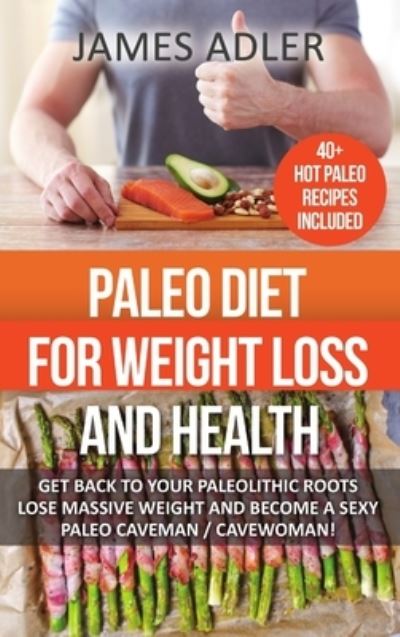 Cover for James Adler · Paleo Diet For Weight Loss and Health : Get Back to Your Paleolithic Roots, Lose Massive Weight and Become a Sexy Paleo Caveman/ Cavewoman (Gebundenes Buch) (2017)