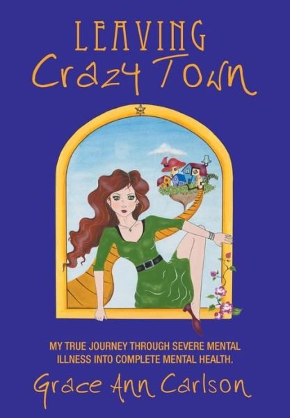 Cover for Grace Ann Carlson · Leaving Crazy Town: My True Journey Through Severe Mental Illness into Complete Mental Health. (Innbunden bok) (2013)