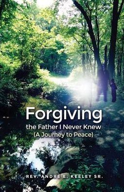 Forgiving the Father I Never Knew - Sr Andre E Keeley - Boeken - Dorrance Publishing Co. - 9781480924901 - 29 augustus 2016