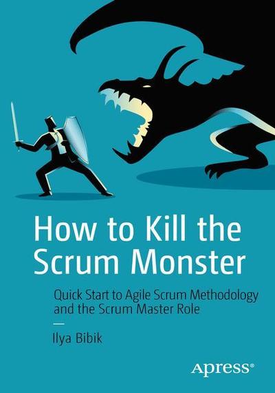 How to Kill the Scrum Monster: Quick Start to Agile Scrum Methodology and the Scrum Master Role - Ilya Bibik - Books - APress - 9781484236901 - June 12, 2018