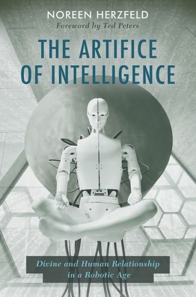 The Artifice of Intelligence: Divine and Human Relationship in a Robotic Age - Noreen Herzfeld - Books - 1517 Media - 9781506486901 - February 28, 2023