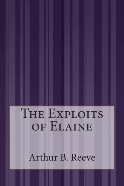 The Exploits of Elaine - Arthur B Reeve - Książki - Createspace - 9781507588901 - 28 stycznia 2015