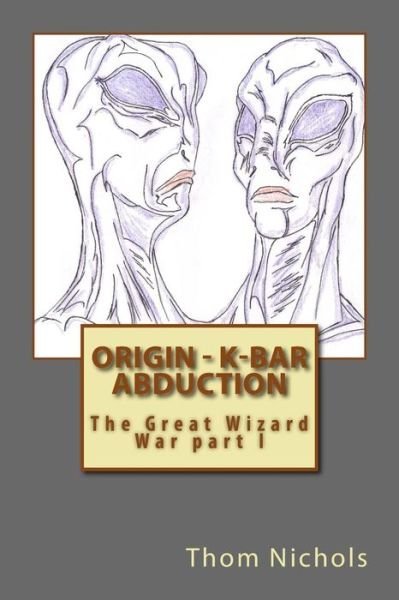 Cover for Thom L Nichols · Origin - K-bar - Abduction: the Great Wizard War Part I (Paperback Book) (2015)